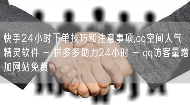 快手24小时下单技巧和注意事项,qq空间