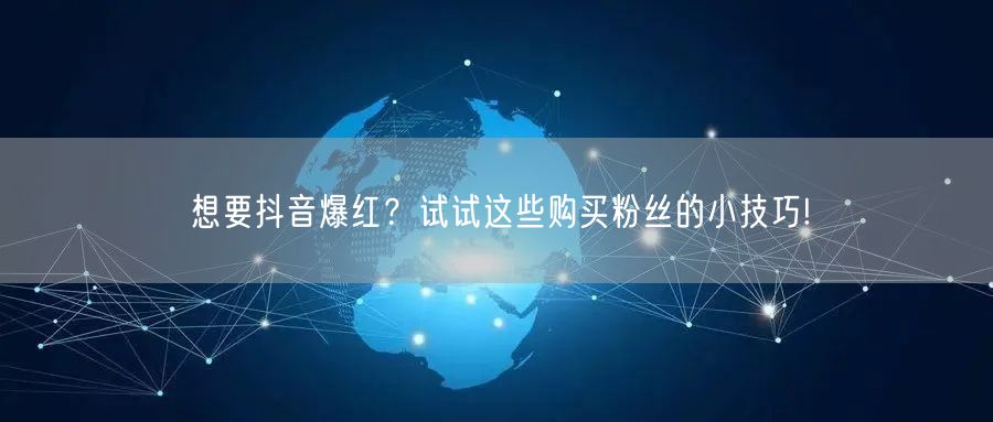 想要抖音爆红？试试这些购买粉丝的小技巧!