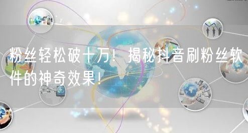 粉丝轻松破十万！揭秘抖音刷粉丝软件的神奇