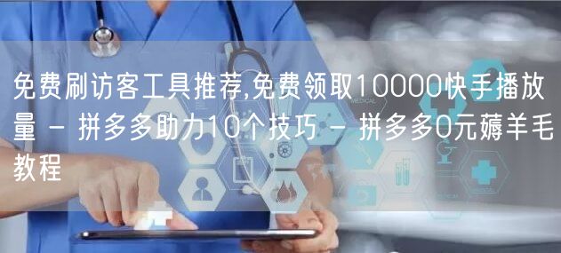 免费刷访客工具推荐,免费领取10000快