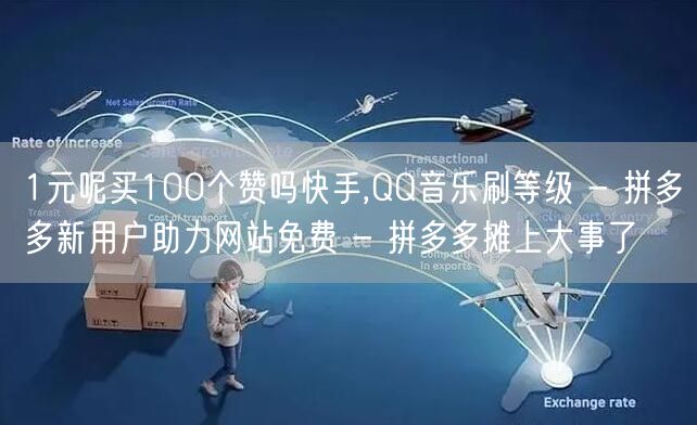 1元呢买100个赞吗快手,QQ音乐刷等级