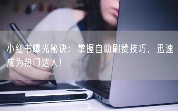 小红书曝光秘诀：掌握自助刷赞技巧，迅速成