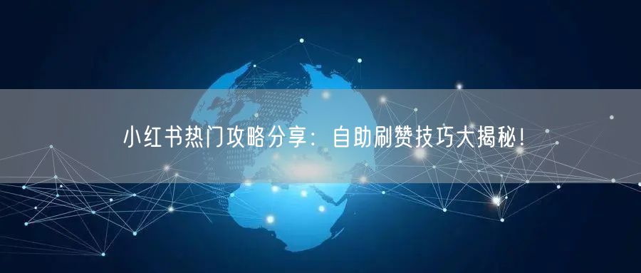 小红书热门攻略分享：自助刷赞技巧大揭秘！