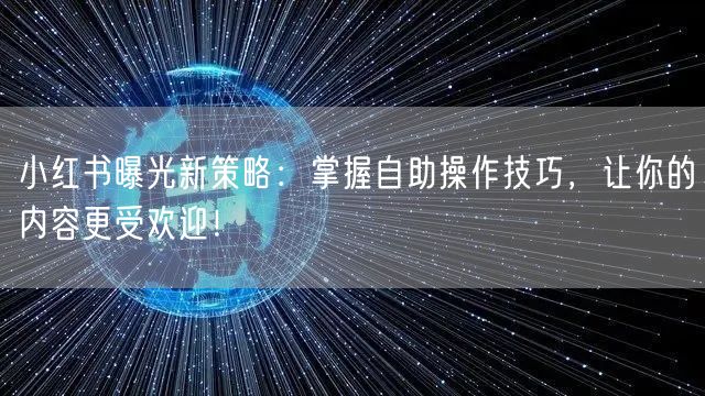 小红书曝光新策略：掌握自助操作技巧，让你