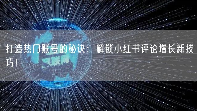 打造热门账号的秘诀：解锁小红书评论增长新