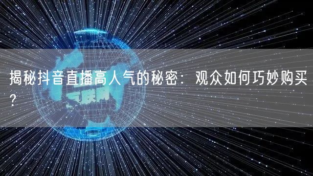 揭秘抖音直播高人气的秘密：观众如何巧妙购