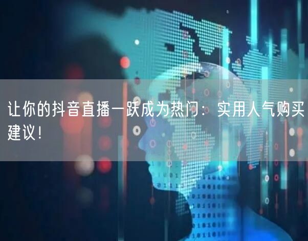 让你的抖音直播一跃成为热门：实用人气购买