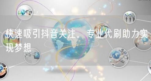 快速吸引抖音关注，专业代刷助力实现梦想