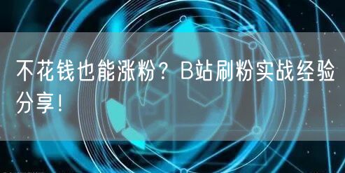 不花钱也能涨粉？B站刷粉实战经验分享！