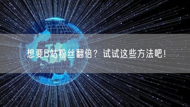 想要B站粉丝翻倍？试试这些方法吧！