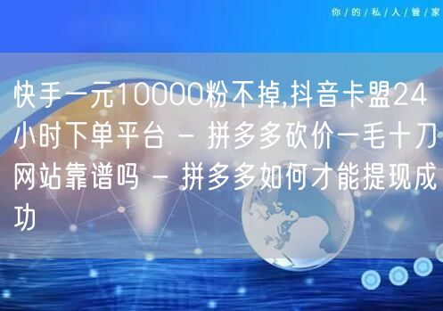 快手一元10000粉不掉,抖音卡盟24小