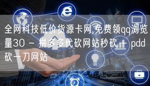 全网科技低价货源卡网,免费领qq浏览量3