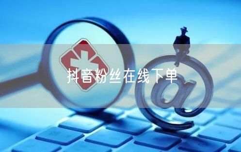 抖音粉丝在线下单