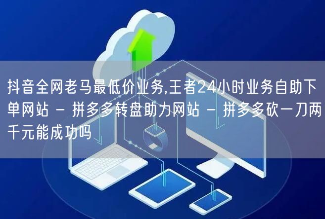 抖音全网老马最低价业务,王者24小时业务