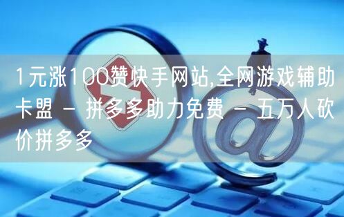 1元涨100赞快手网站,全网游戏辅助卡盟