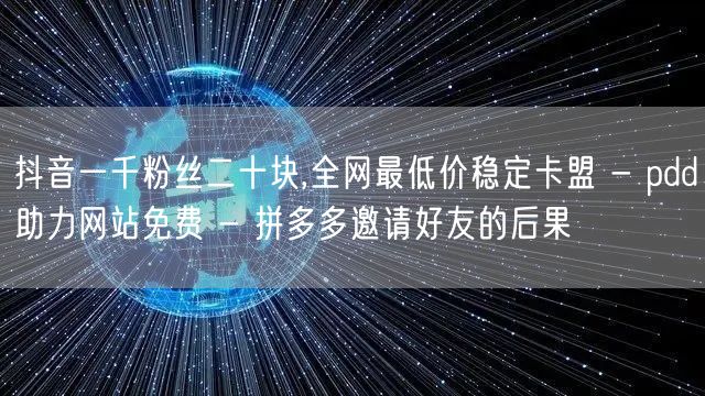 抖音一千粉丝二十块,全网最低价稳定卡盟 