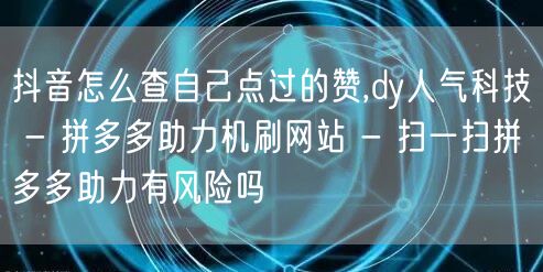 抖音怎么查自己点过的赞,dy人气科技 -