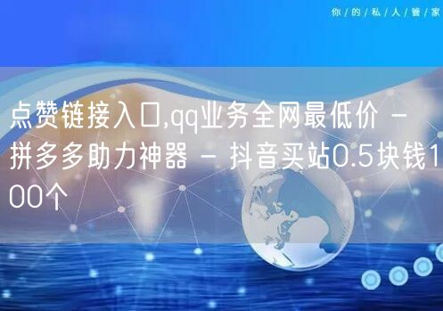 点赞链接入口,qq业务全网最低价 - 拼