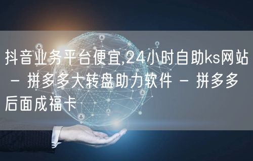 抖音业务平台便宜,24小时自助ks网站 