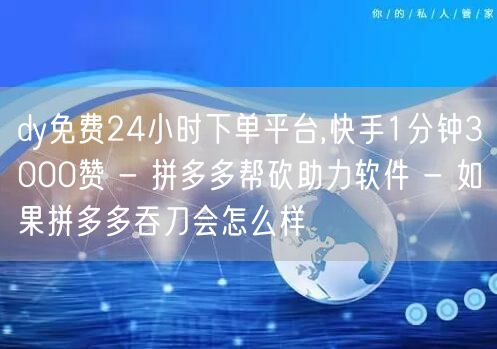 dy免费24小时下单平台,快手1分钟30