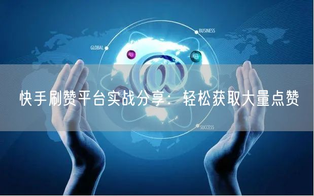 快手刷赞平台实战分享：轻松获取大量点赞