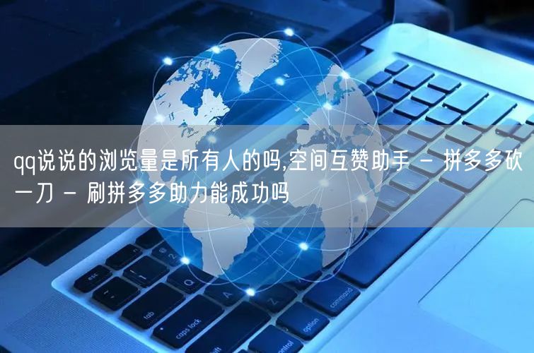 qq说说的浏览量是所有人的吗,空间互赞助
