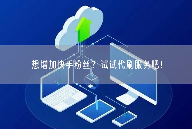 想增加快手粉丝？试试代刷服务吧！