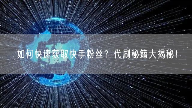 如何快速获取快手粉丝？代刷秘籍大揭秘！