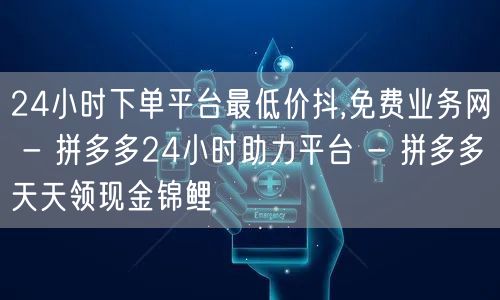 24小时下单平台最低价抖,免费业务网 -