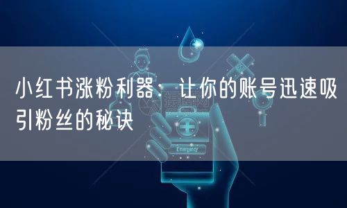 小红书涨粉利器：让你的账号迅速吸引粉丝的