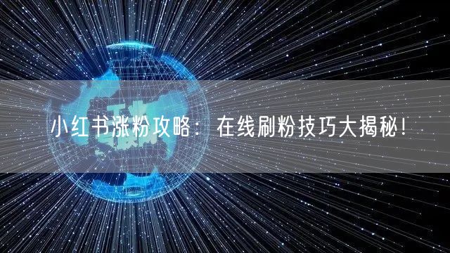 小红书涨粉攻略：在线刷粉技巧大揭秘！