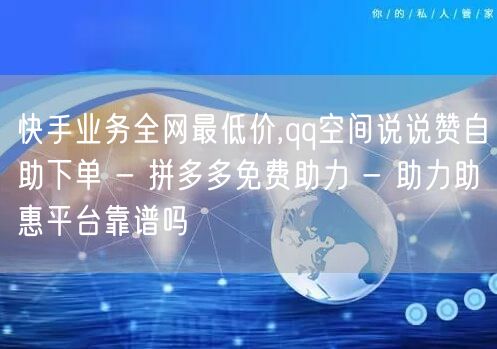 快手业务全网最低价,qq空间说说赞自助下