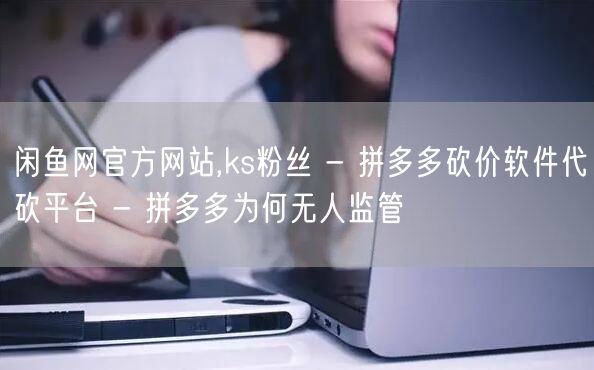 闲鱼网官方网站,ks粉丝 - 拼多多砍价
