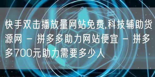 快手双击播放量网站免费,科技辅助货源网 