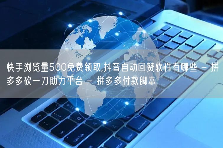 快手浏览量500免费领取,抖音自动回赞软