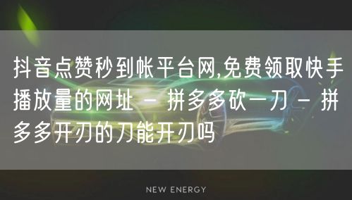 抖音点赞秒到帐平台网,免费领取快手播放量