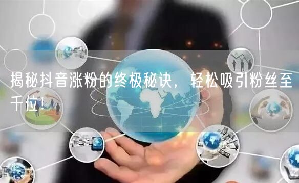 揭秘抖音涨粉的终极秘诀，轻松吸引粉丝至千