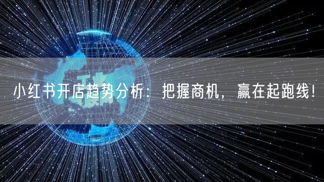 小红书开店趋势分析：把握商机，赢在起跑线