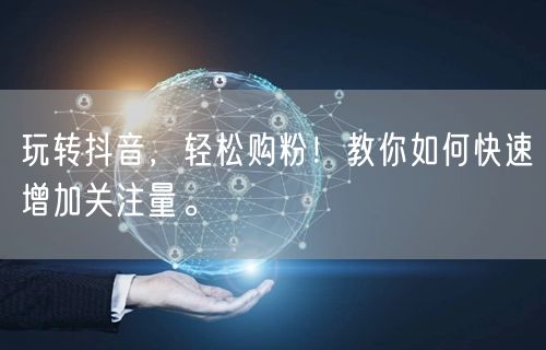 玩转抖音，轻松购粉！教你如何快速增加关注