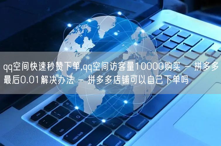qq空间快速秒赞下单,qq空间访客量10