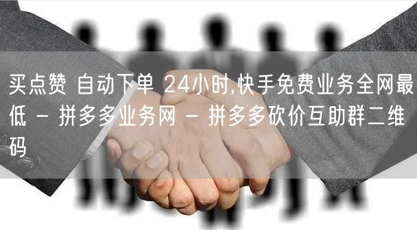 买点赞 自动下单 24小时,快手免费业务