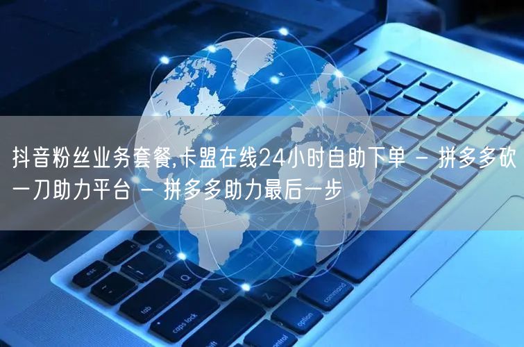 抖音粉丝业务套餐,卡盟在线24小时自助下
