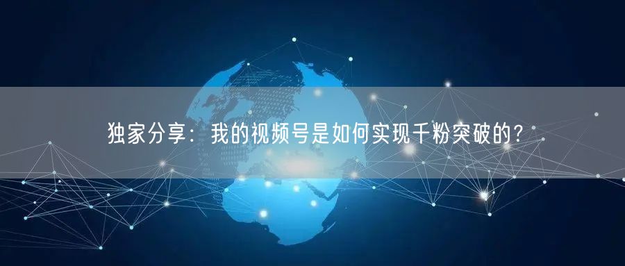 独家分享：我的视频号是如何实现千粉突破的