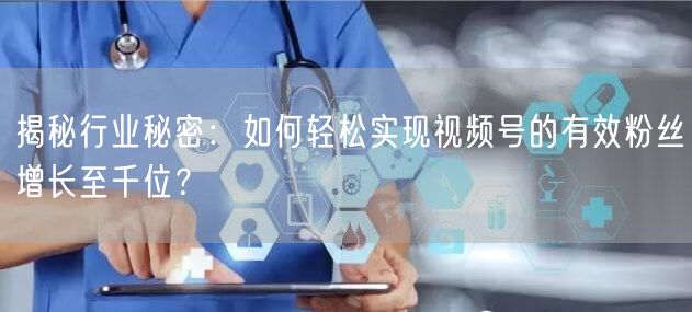 揭秘行业秘密：如何轻松实现视频号的有效粉