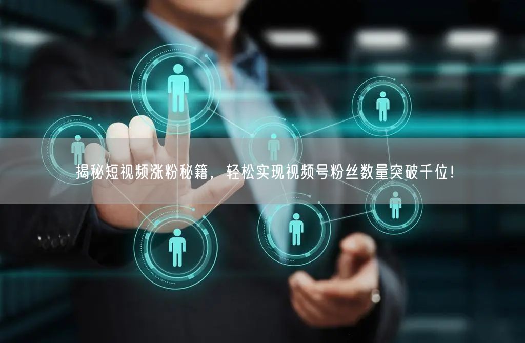 揭秘短视频涨粉秘籍，轻松实现视频号粉丝数