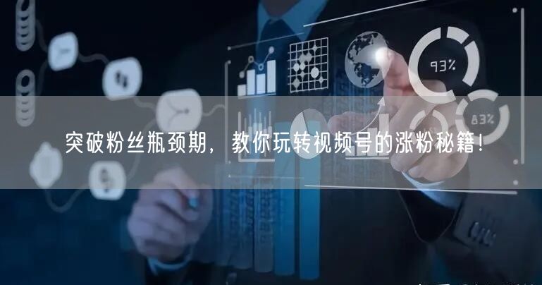 突破粉丝瓶颈期，教你玩转视频号的涨粉秘籍