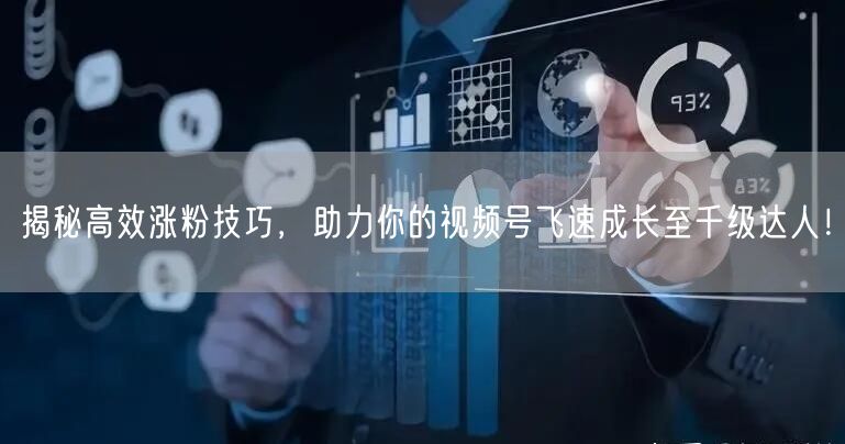 揭秘高效涨粉技巧，助力你的视频号飞速成长