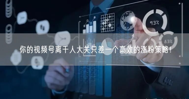 你的视频号离千人大关只差一个高效的涨粉策