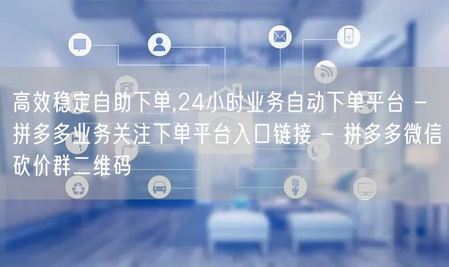 高效稳定自助下单,24小时业务自动下单平