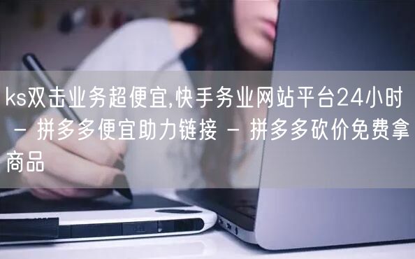 ks双击业务超便宜,快手务业网站平台24